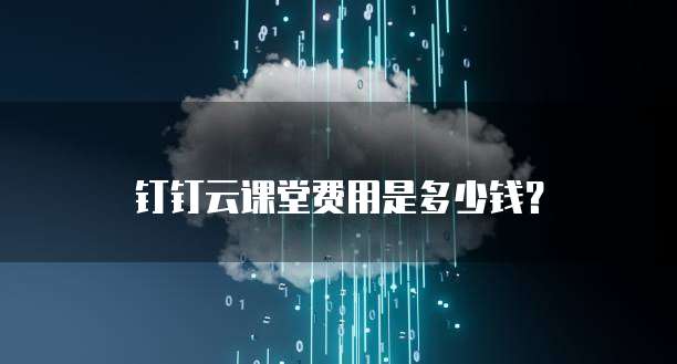 钉钉云课堂费用是多少钱?