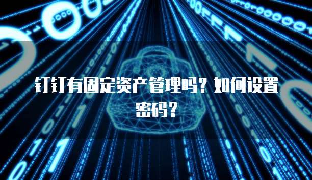 钉钉有固定资产管理吗？如何设置密码？