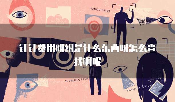 钉钉费用明细是什么东西呀怎么查找啊呢