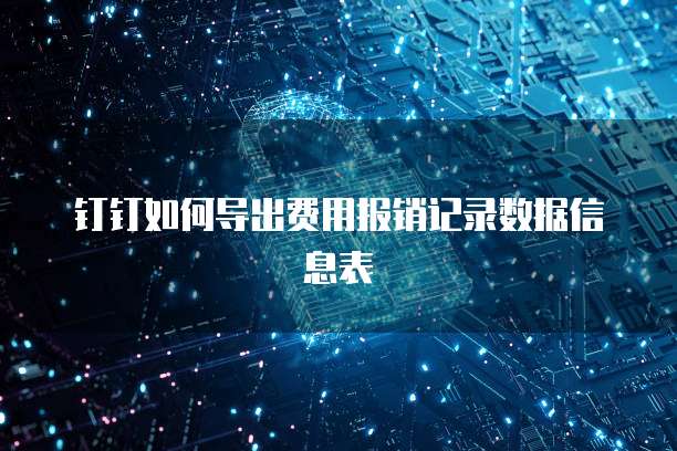 钉钉如何导出费用报销记录数据信息表