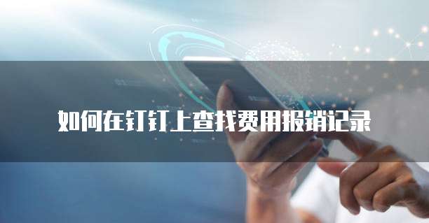 如何在钉钉上查找费用报销记录