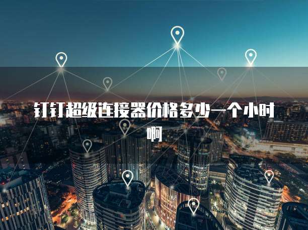 钉钉超级连接器价格多少一个小时啊