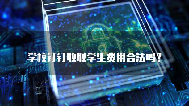 学校钉钉收取学生费用合法吗?