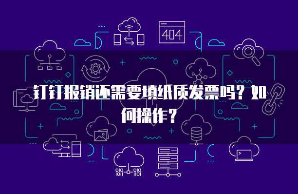 钉钉报销还需要填纸质发票吗?如何操作?