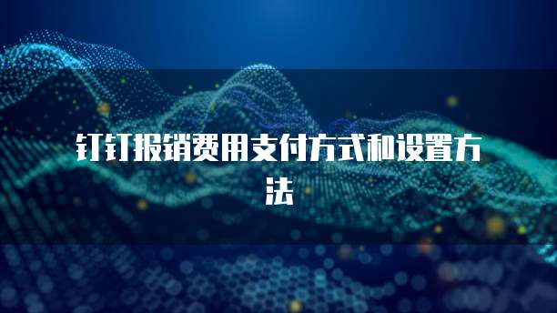 钉钉报销费用支付方式和设置方法