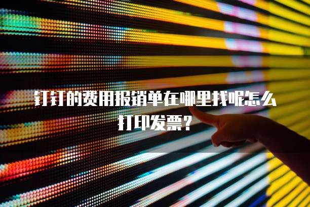 钉钉的费用报销单在哪里找呢怎么打印发票?