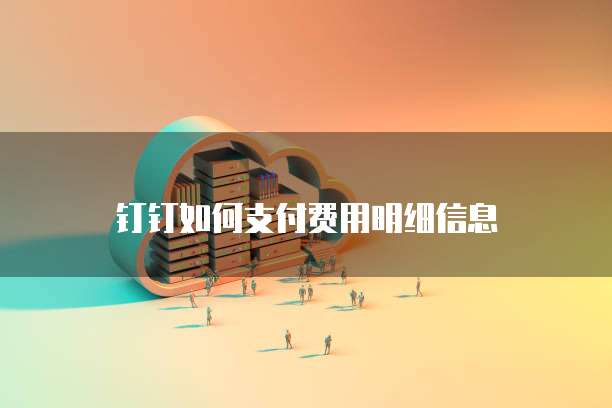 钉钉如何支付费用明细信息