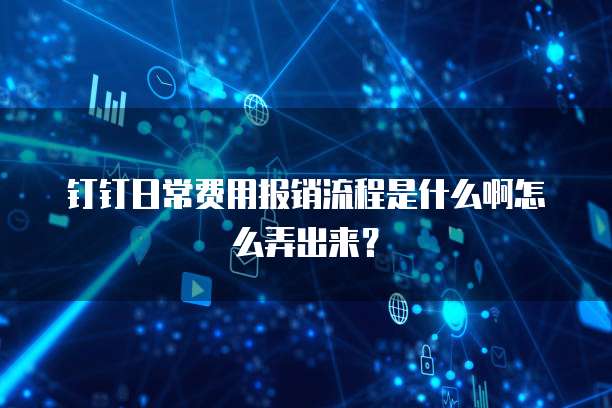 钉钉日常费用报销流程是什么啊怎么弄出来?