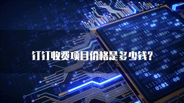 钉钉收费项目价格是多少钱?