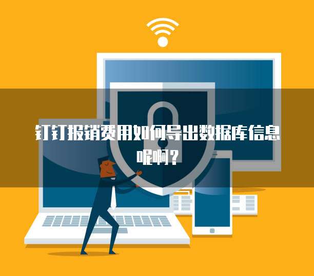 钉钉报销费用如何导出数据库信息呢啊?