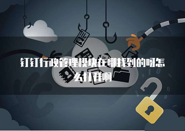 钉钉行政管理模块在哪找到的呀怎么打开啊