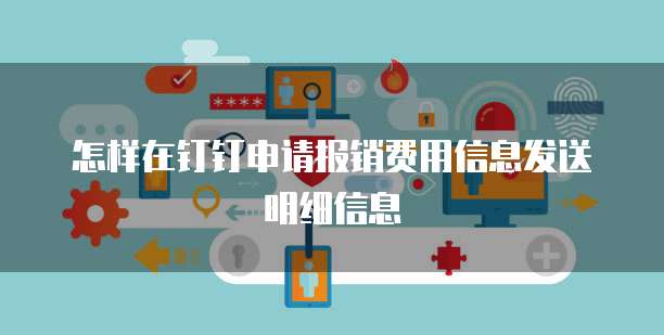 怎样在钉钉申请报销费用信息发送明细信息