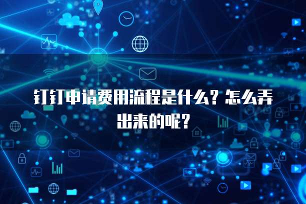 钉钉申请费用流程是什么?怎么弄出来的呢?