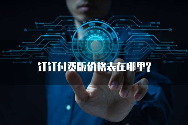  钉钉付费版价格表在哪里?