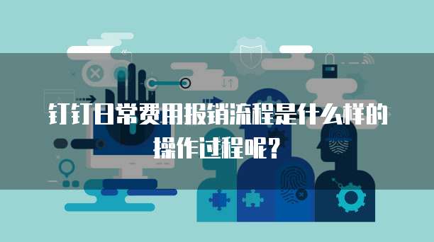钉钉日常费用报销流程是什么样的操作过程呢?