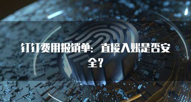 钉钉费用报销单:直接入账是否安全?
