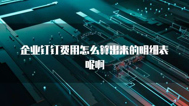 企业钉钉费用怎么算出来的明细表呢啊