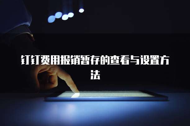 钉钉费用报销暂存的查看与设置方法