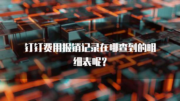 钉钉费用报销记录在哪查到的明细表呢?