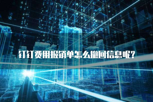 钉钉费用报销单怎么撤回信息呢?