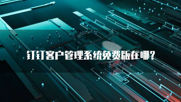 钉钉客户管理系统免费版在哪?