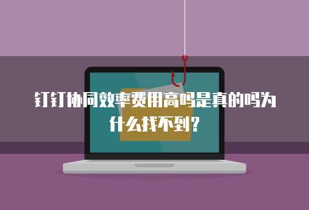 钉钉协同效率费用高吗是真的吗为什么找不到?