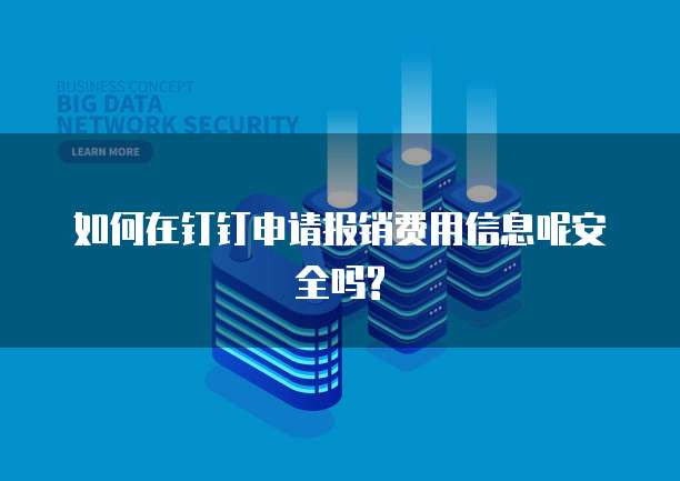 如何在钉钉申请报销费用信息呢安全吗?
