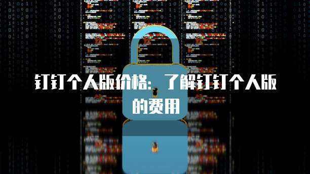 钉钉个人版价格:了解钉钉个人版的费用