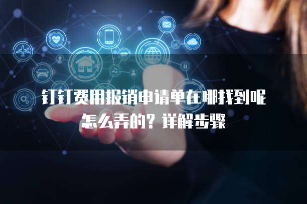  钉钉费用报销申请单在哪找到呢怎么弄的？详解步骤