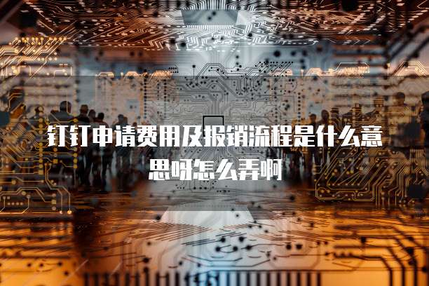 钉钉申请费用及报销流程是什么意思呀怎么弄啊