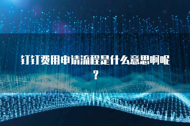 钉钉费用申请流程是什么意思啊呢?