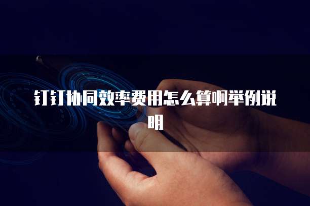 钉钉协同效率费用怎么算啊举例说明