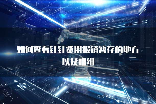 如何查看钉钉费用报销暂存的地方以及明细