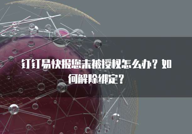 钉钉易快报您未被授权怎么办?如何解除绑定?
