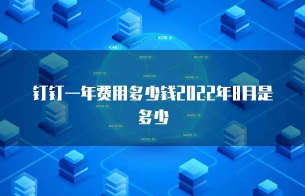 钉钉一年费用多少钱2022年8月是多少