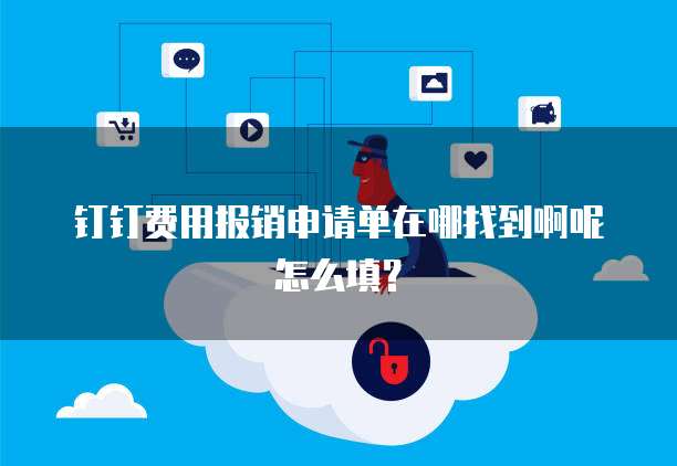 钉钉费用报销申请单在哪找到啊呢怎么填?
