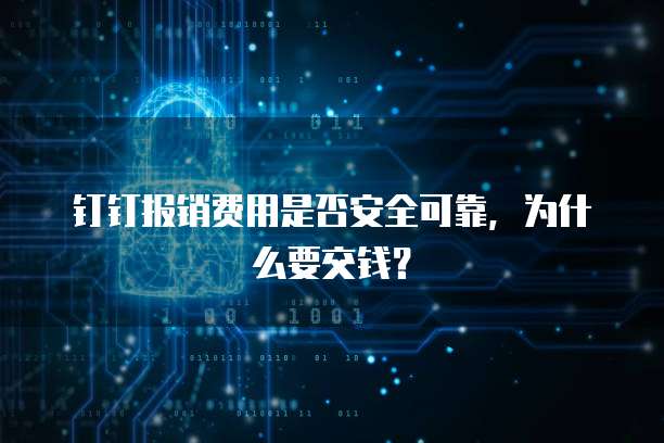钉钉报销费用是否安全可靠,为什么要交钱?