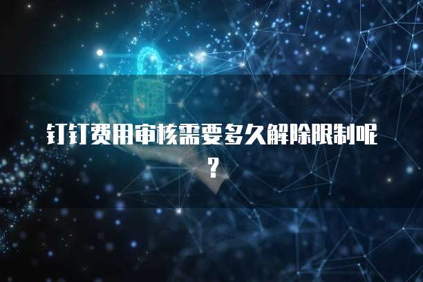 钉钉费用审核需要多久解除限制呢?