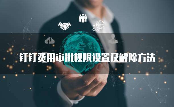 钉钉费用审批权限设置及解除方法