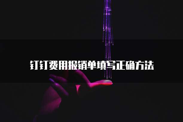 钉钉费用报销单填写正确方法