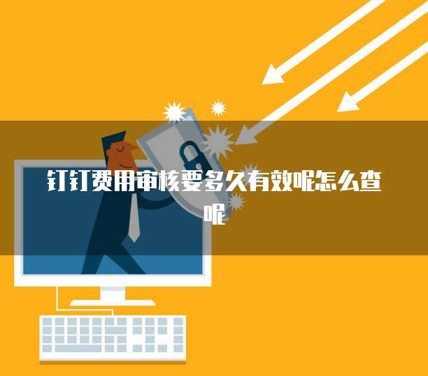 钉钉费用审核要多久有效呢怎么查呢