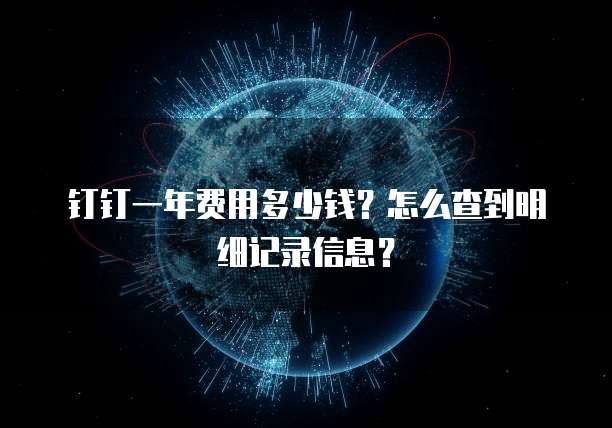 钉钉一年费用多少钱?怎么查到明细记录信息?