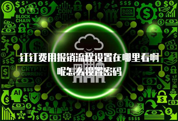 钉钉费用报销流程设置在哪里看啊呢怎么设置密码