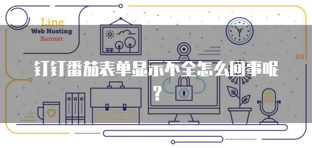 钉钉番茄表单显示不全怎么回事呢？