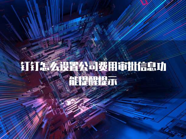 钉钉怎么设置公司费用审批信息功能提醒提示