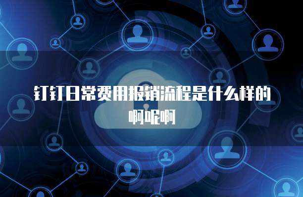 钉钉日常费用报销流程是什么样的啊呢啊