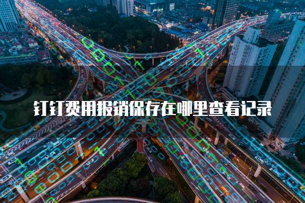 钉钉费用报销保存在哪里查看记录