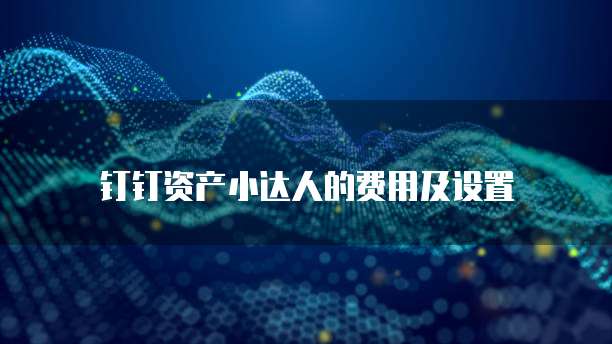 钉钉资产小达人的费用及设置