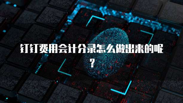 钉钉费用会计分录怎么做出来的呢？