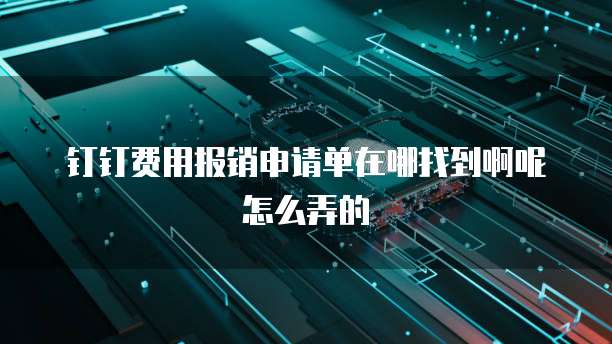 钉钉费用报销申请单在哪找到啊呢怎么弄的